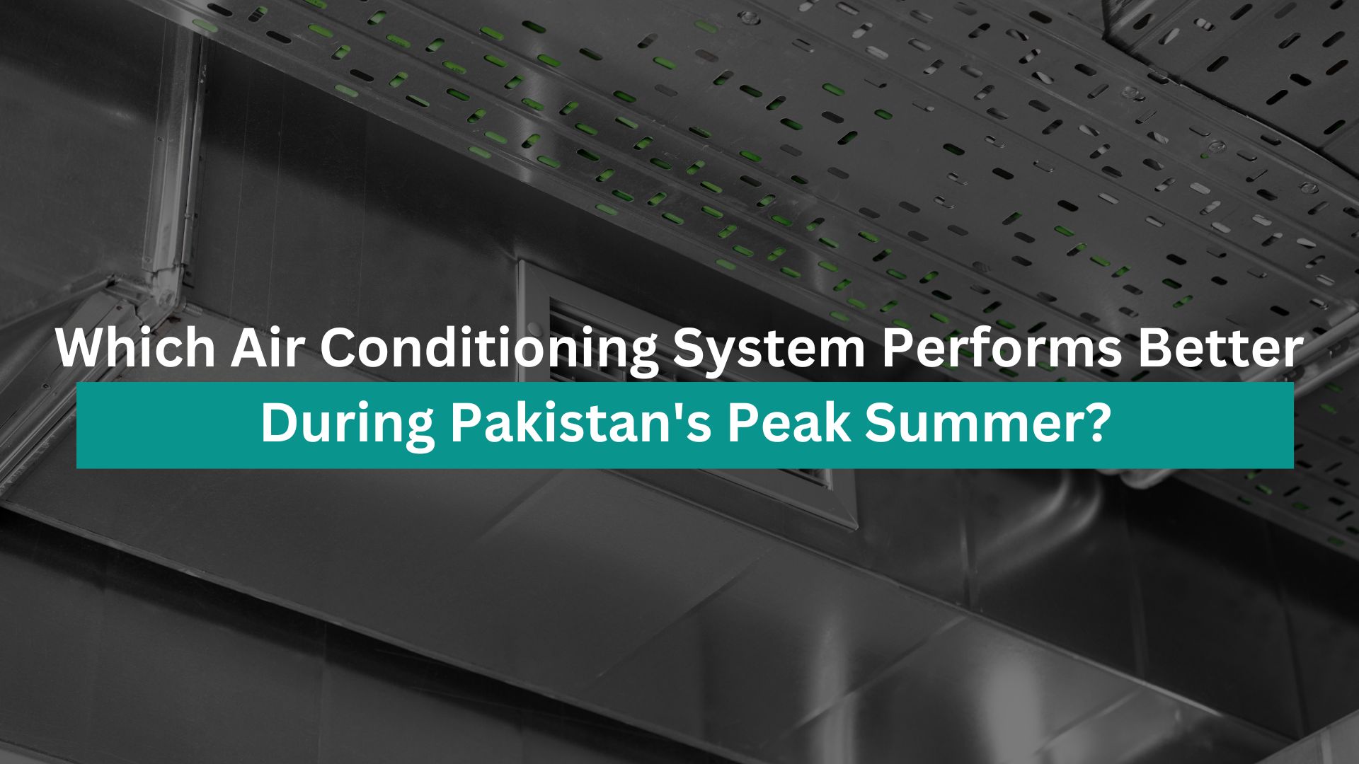 Which Air Conditioning System Performs Better During Pakistan's Peak Summer?