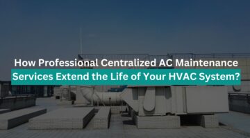 How Professional Centralized AC Maintenance Services Extend the Life of Your HVAC System?