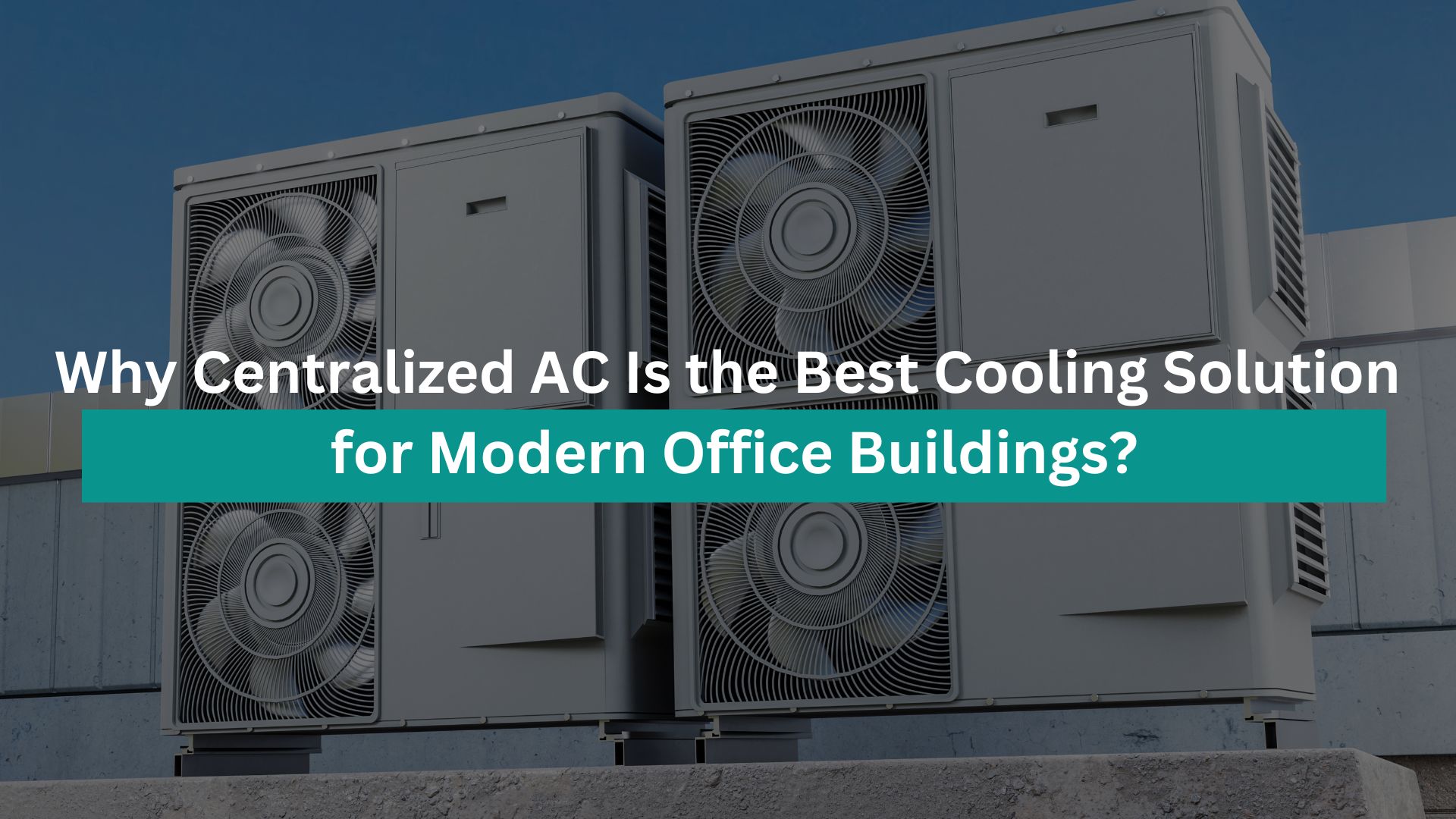 Why Centralized AC Is the Best Cooling Solution for Modern Office Buildings?